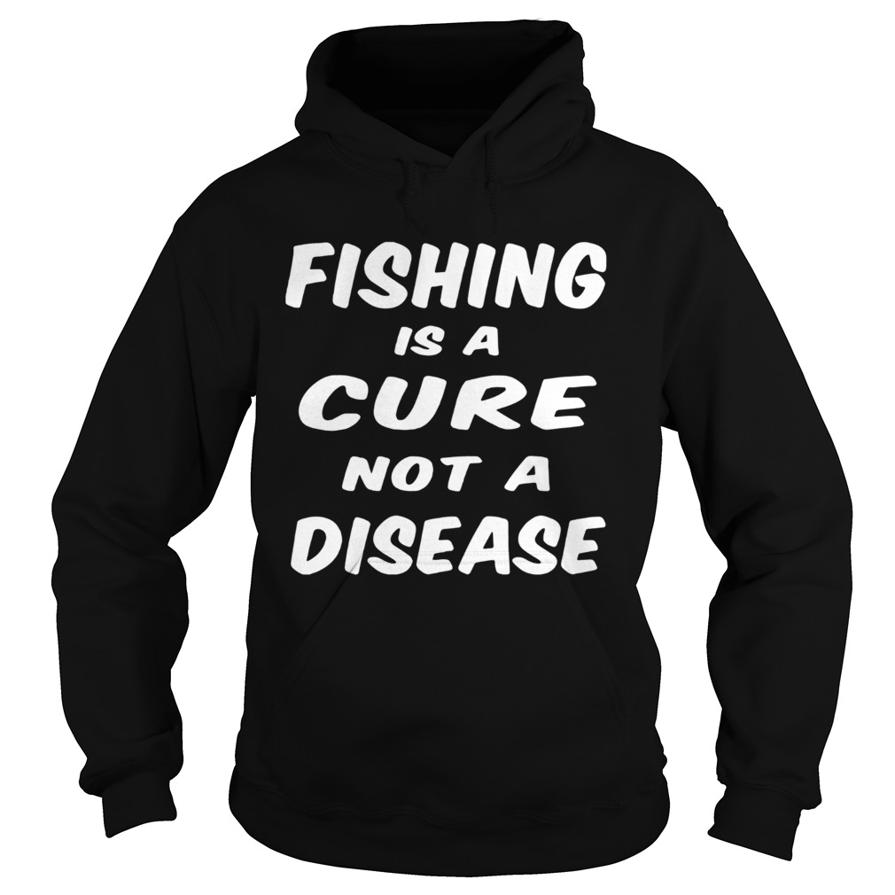 Fishing is a cure not a disease Hoodie