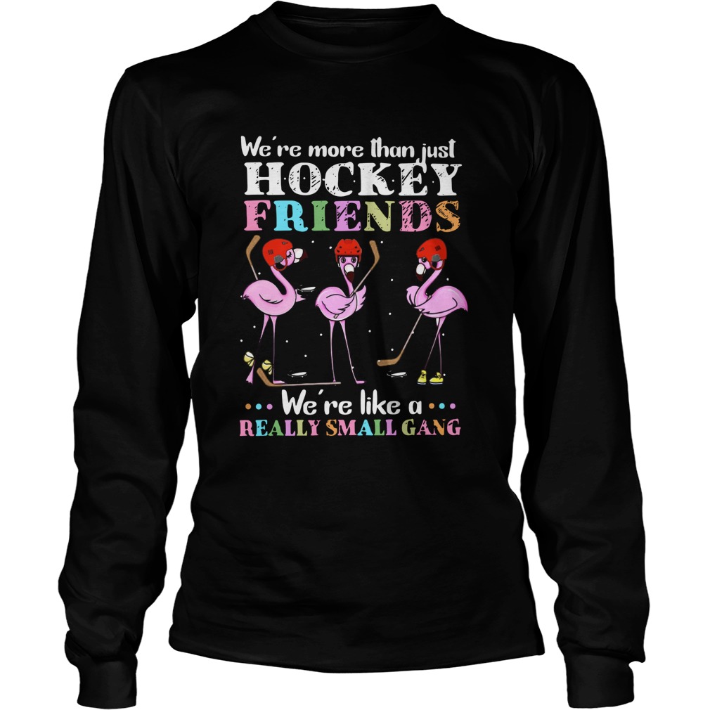 Flamingo Were More Than Just Hockey Friends Were Like A Really Small Gang Long Sleeve