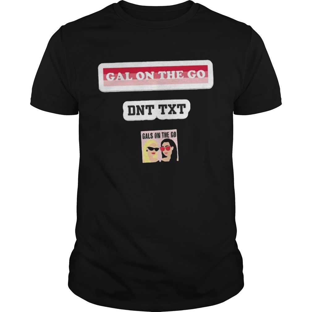 Gals On The Go Dnt Txt shirt