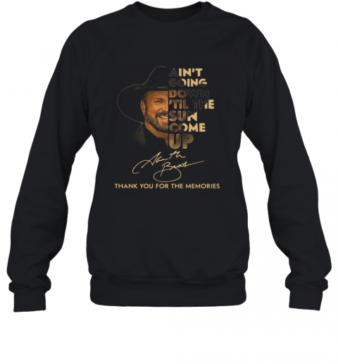 Garth Brooks Ain't Going Down 'Till The Sun Come Up Thank Youf Or The Memories T-Shirt Unisex Sweatshirt
