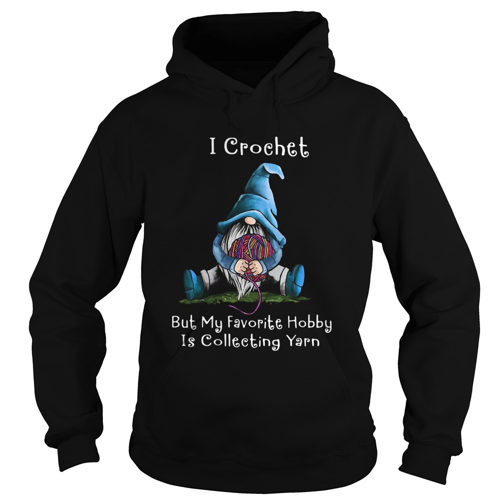 Gnome I Crochet But My Favorite Hobby Is Collecting Yarn Hoodie