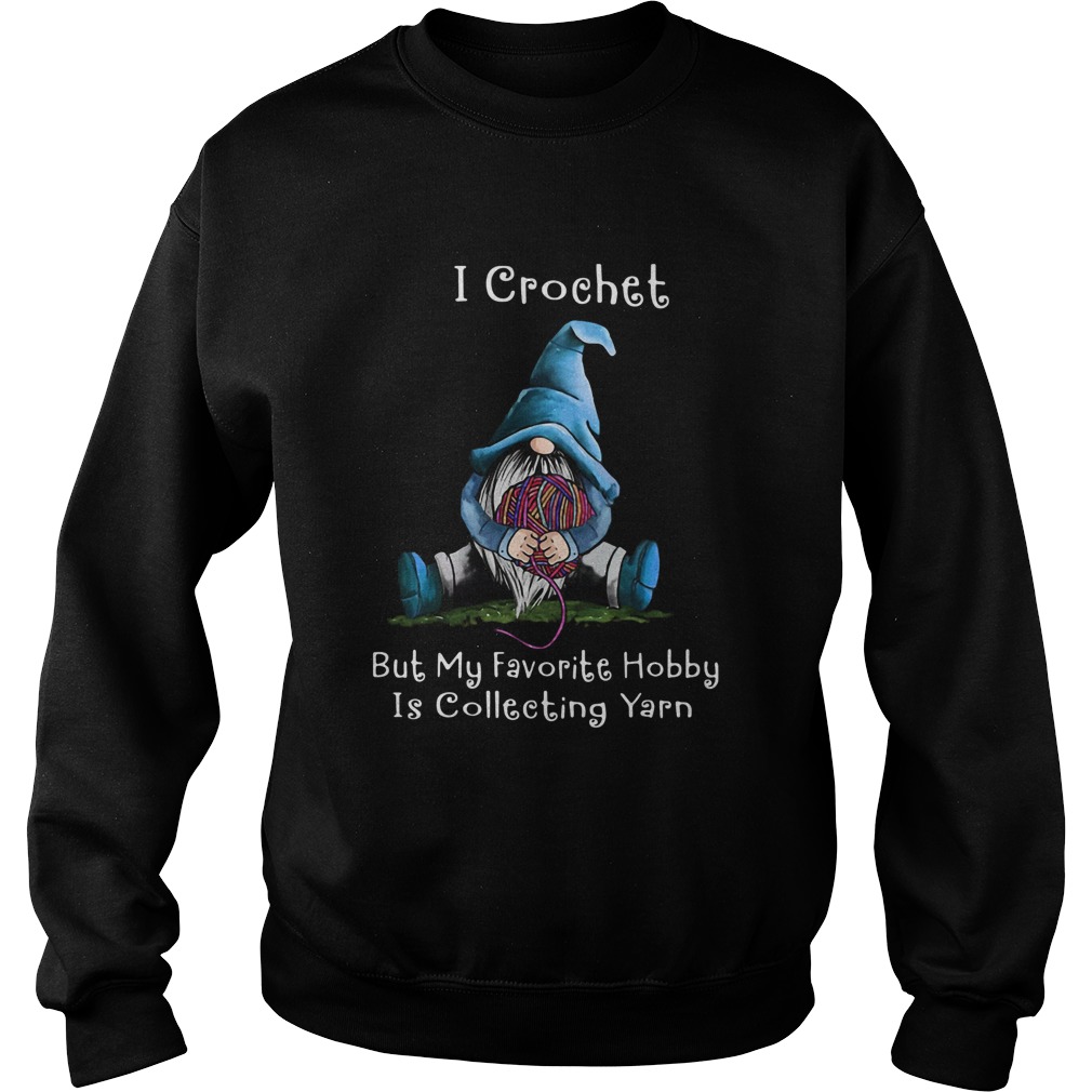 Gnome I Crochet But My Favorite Hobby Is Collecting Yarn Sweatshirt