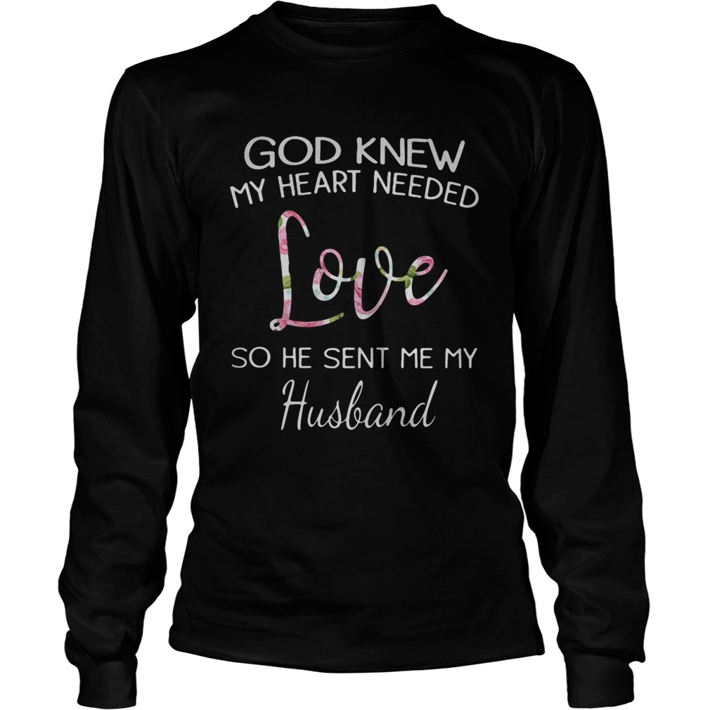 God knew my heart needed LOVE so he sent me my husband Long Sleeve