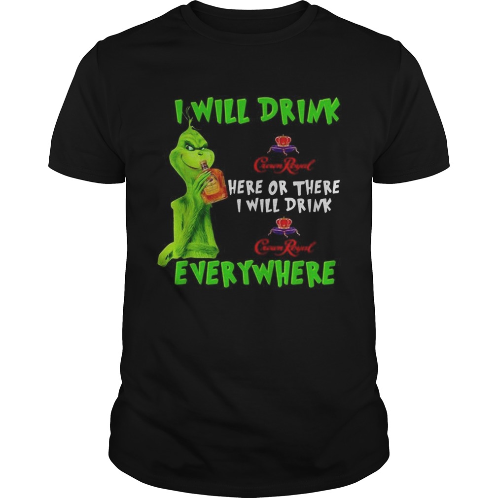 Grinch I Will Drink Crown Royal Here Or There I Will Drink Crown Royal Everywhere Shirt