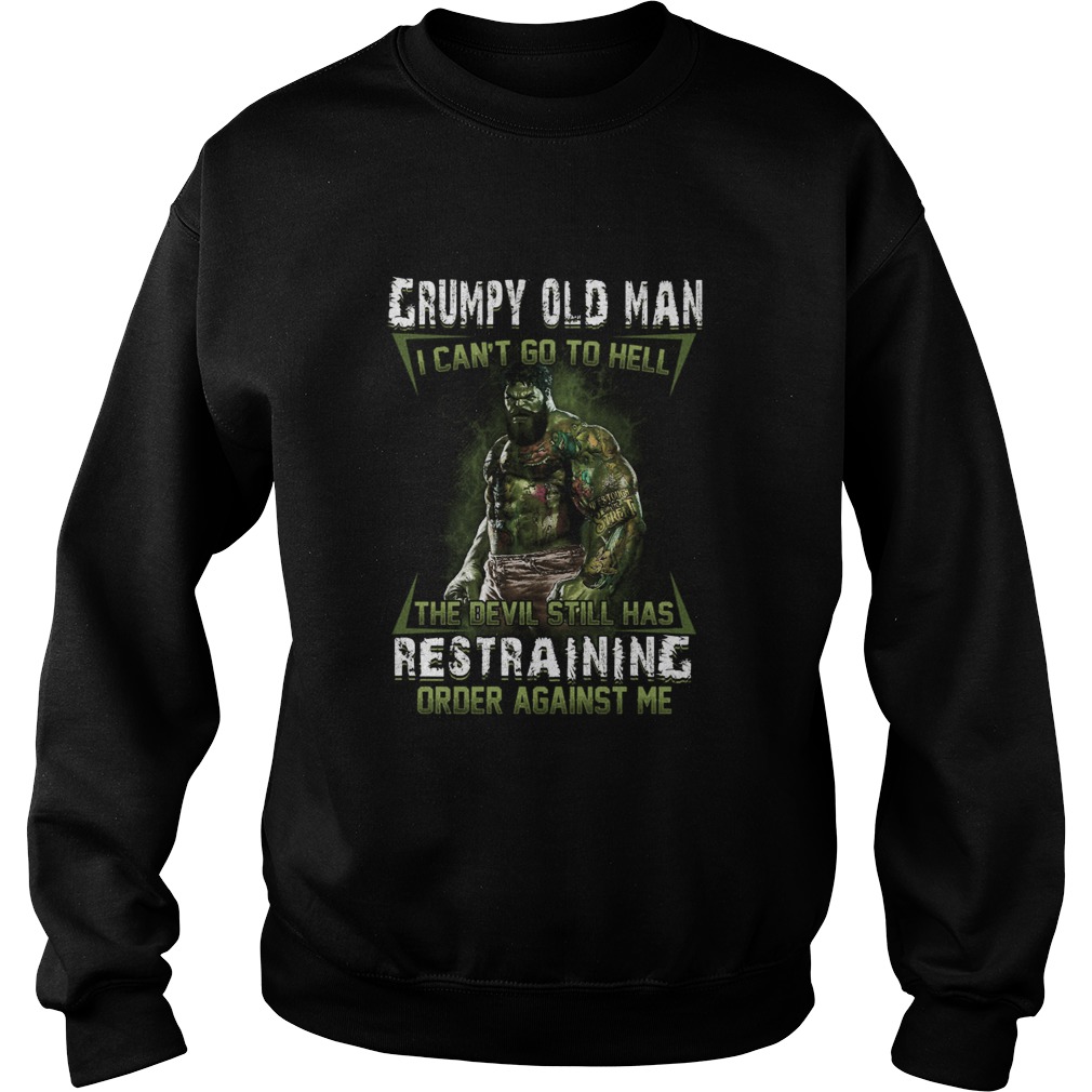 Grumpy Old Man I Cant Go To Hell the Devil Still Has Restraining Order Against Me Sweatshirt
