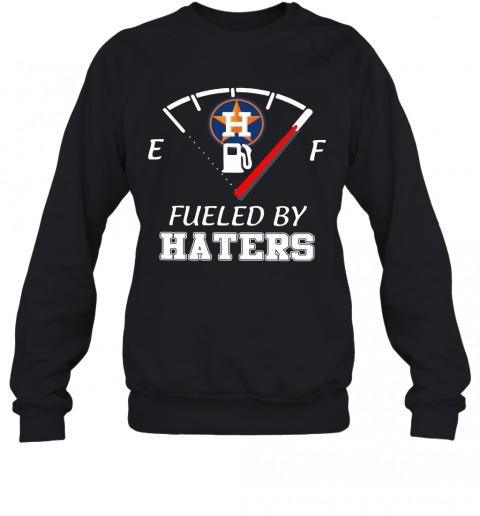 Houston Astros Fueled By Haters T-Shirt Unisex Sweatshirt