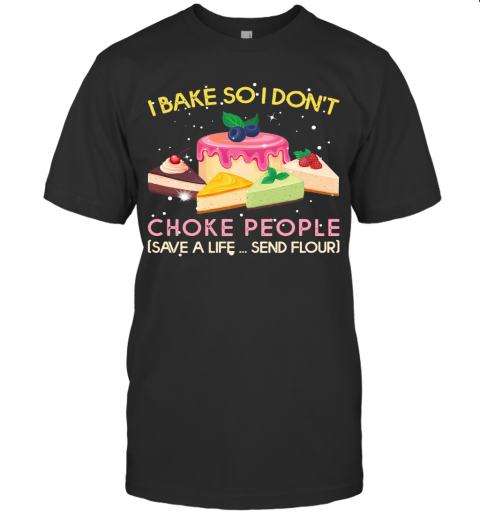 I Bake So I Don'T Choke People Save A Life Send Flour T-Shirt