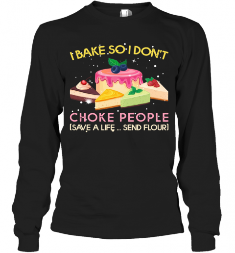 I Bake So I Don'T Choke People Save A Life Send Flour T-Shirt Long Sleeved T-shirt 