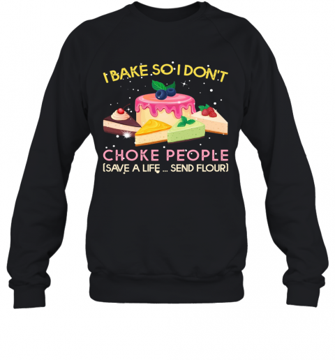 I Bake So I Don'T Choke People Save A Life Send Flour T-Shirt Unisex Sweatshirt