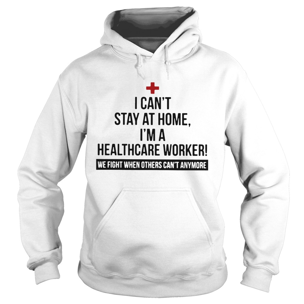 I Cant Stay At Home Im A Healthcare Worker We Fight When Others Cant Anymore Hoodie