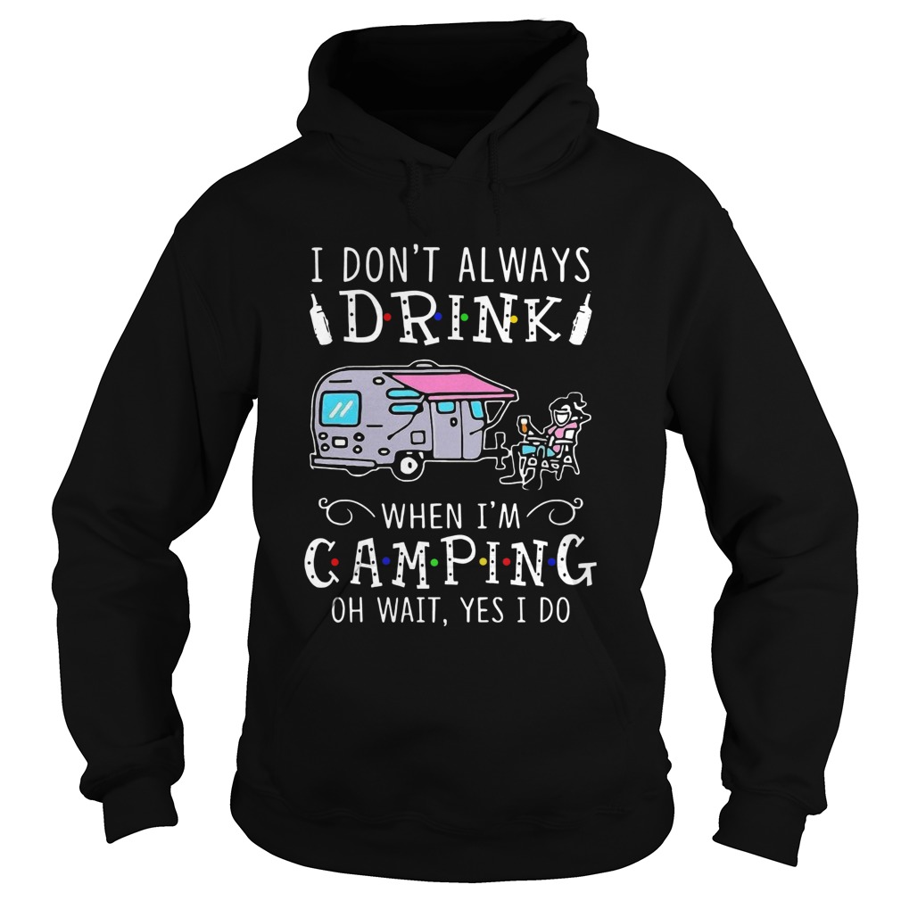 I Dont Always Drink When Im Camping Oh Wait Yes I Do Hoodie