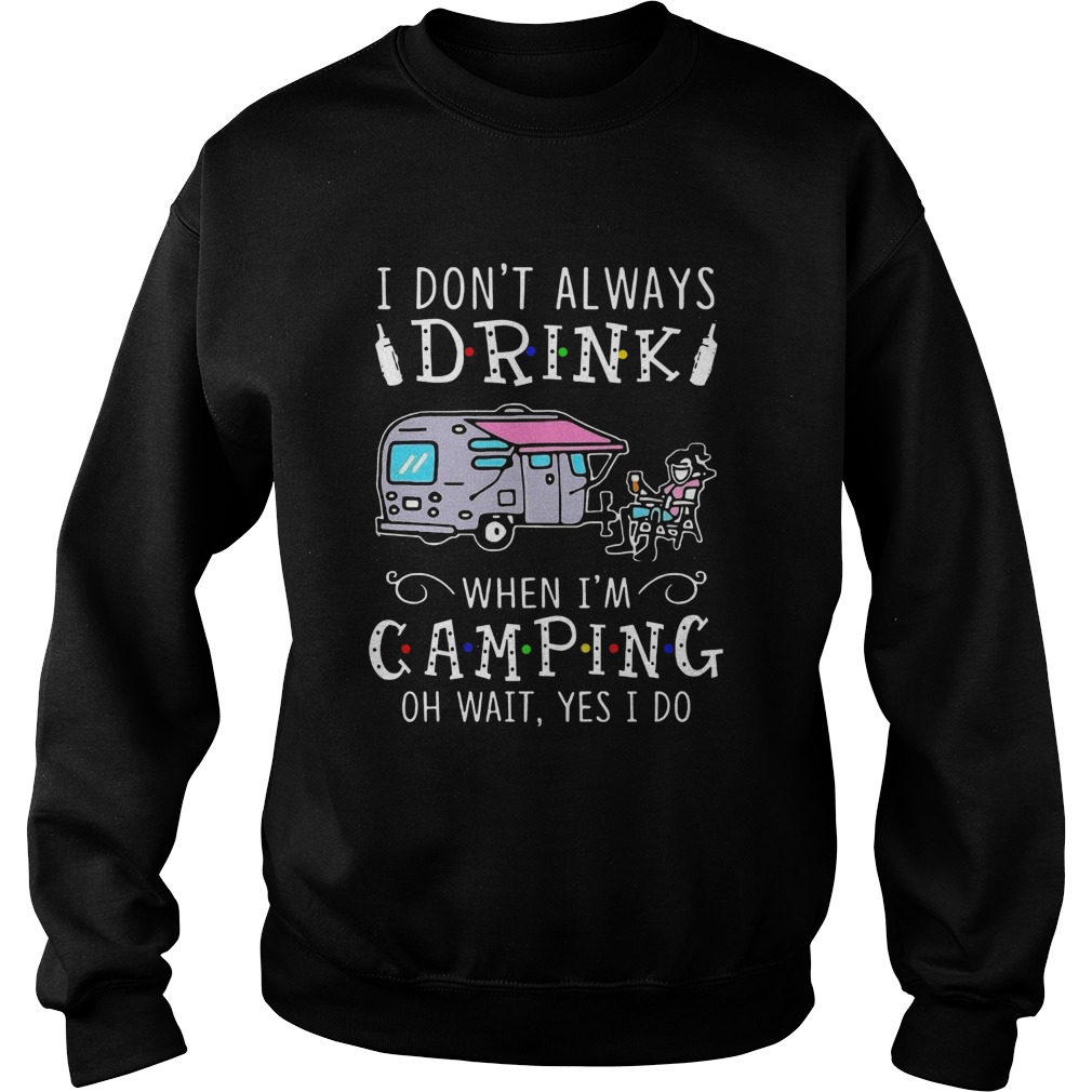 I Dont Always Drink When Im Camping Oh Wait Yes I Do Sweatshirt