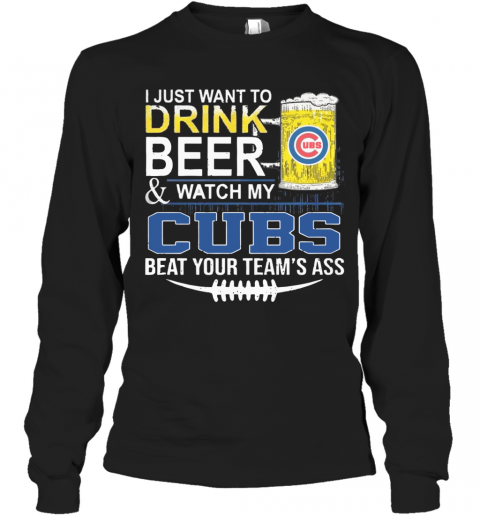 I Just Want To Drink Beer And Watch My Cubs Beat Your Team'S Ass T-Shirt Long Sleeved T-shirt 