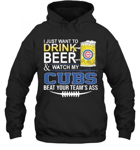 I Just Want To Drink Beer And Watch My Cubs Beat Your Team'S Ass T-Shirt Unisex Hoodie