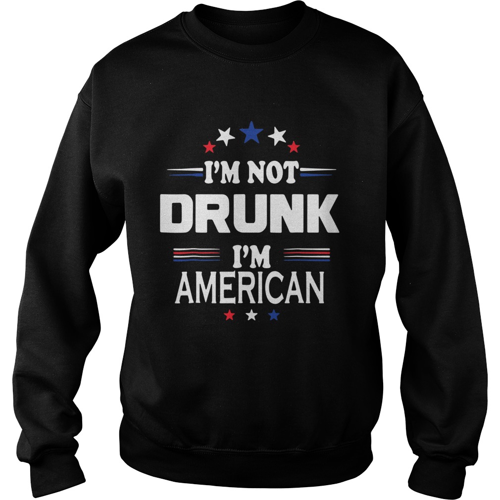 I M Not Drunk Im American Shirt 4th Of July Sweatshirt