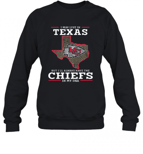 I May Live In Texas But I'Ll Always Have The Chiefs In My DNA T-Shirt Unisex Sweatshirt