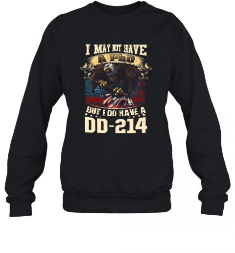 I May Not Have A Phd But I Do Have A DD – 214 T-Shirt Unisex Sweatshirt