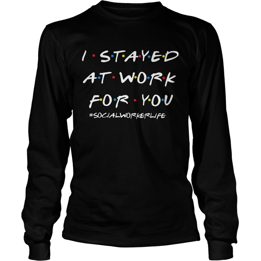I Stayed At Work For You Social Worker Life Long Sleeve