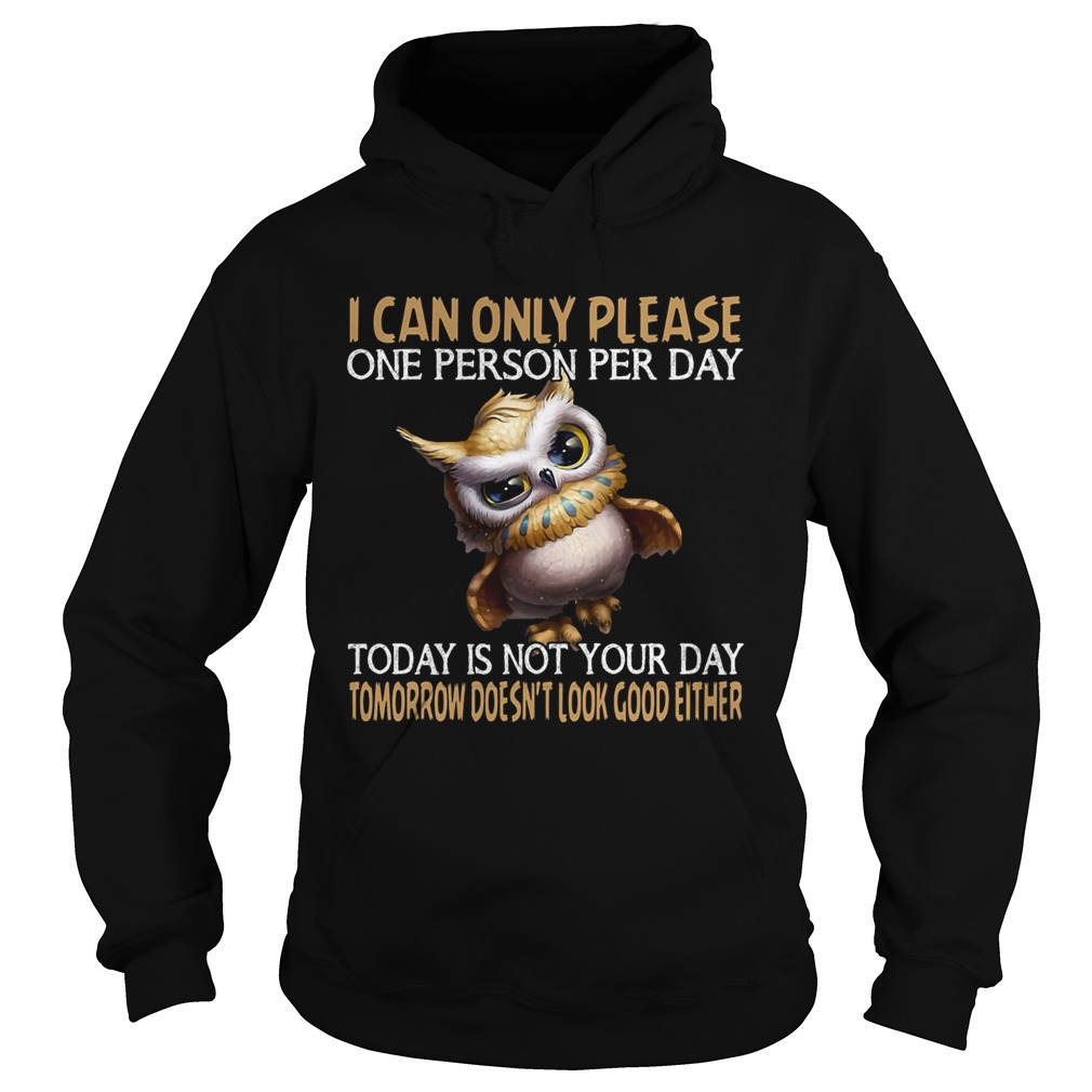 I can only please one person per day today is not your day tomorrow doesnt look good either Owl sh Hoodie