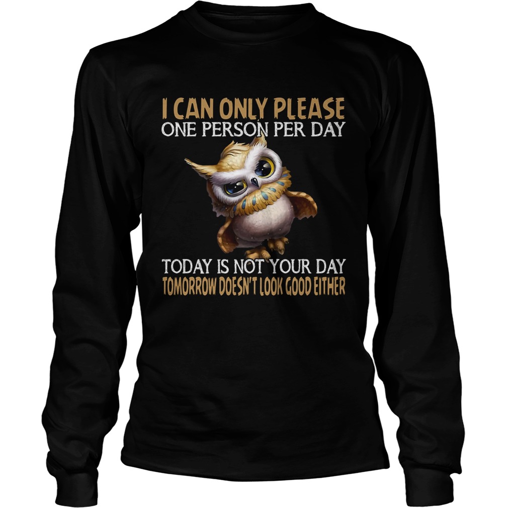 I can only please one person per day today is not your day tomorrow doesnt look good either Owl sh Long Sleeve