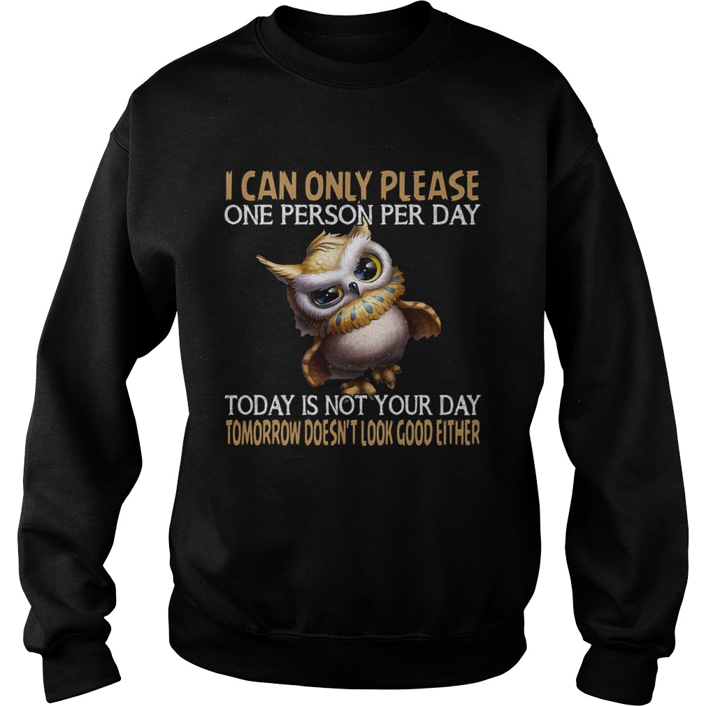 I can only please one person per day today is not your day tomorrow doesnt look good either Owl sh Sweatshirt