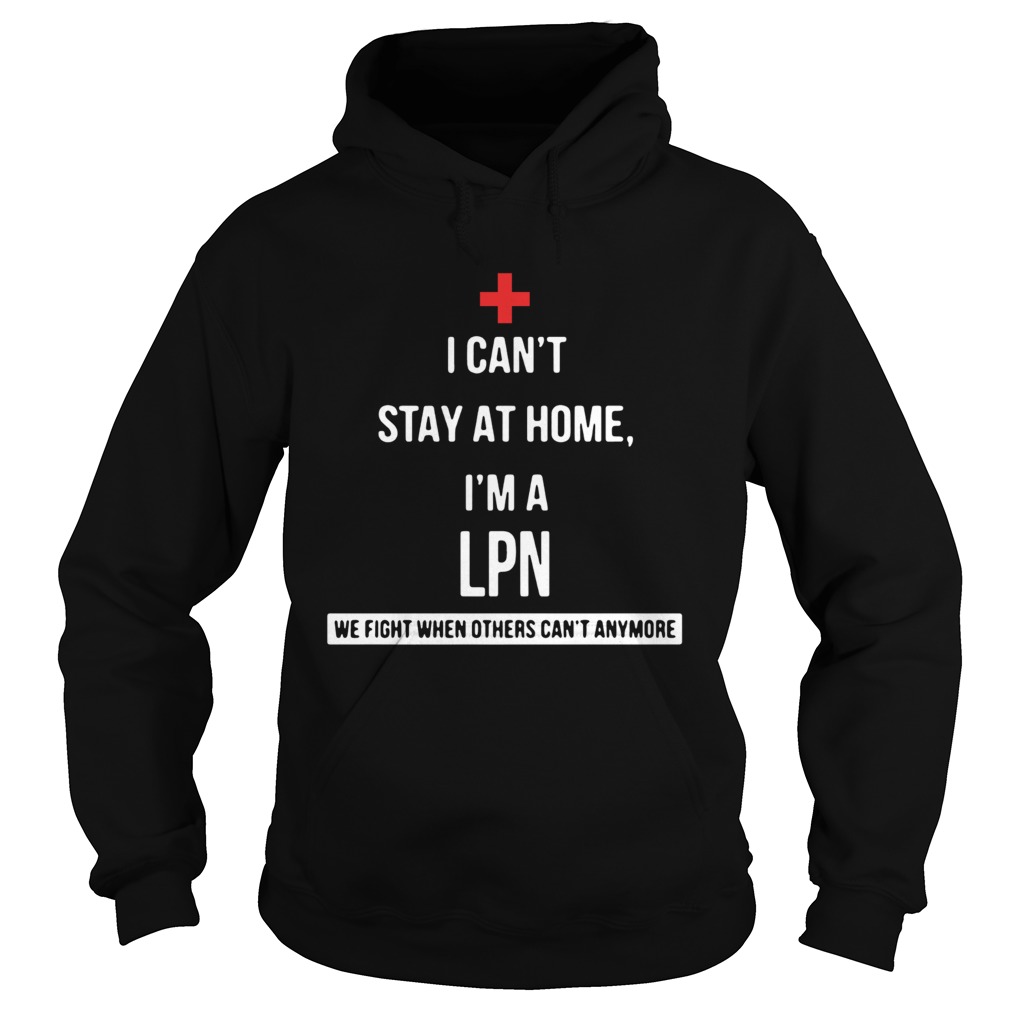 I cant stay at home Im a LPN we fight when others cant anymore Hoodie