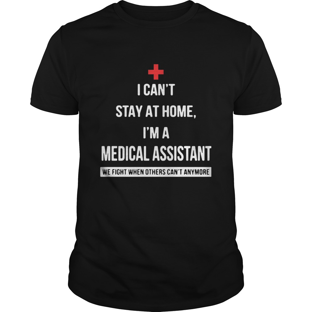 I cant stay at home Im a Medical Assistant we fight when others cant anymore shirt