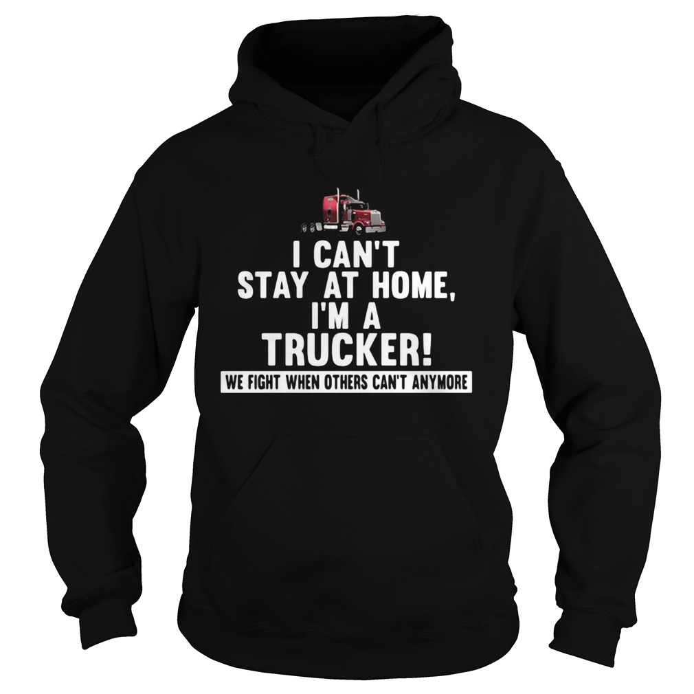 I cant stay at home Im a trucker We fight when others cant anymore Hoodie