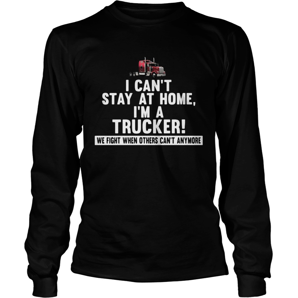 I cant stay at home Im a trucker We fight when others cant anymore Long Sleeve