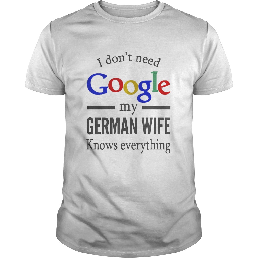 I dont need Google my german wife knows everything shirt