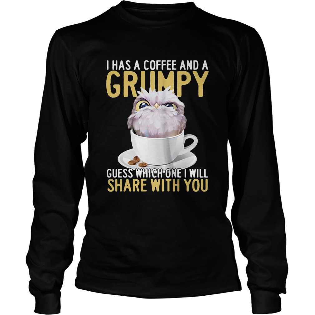 I has a coffee and a grumpy guess which one I will share with you owl Long Sleeve