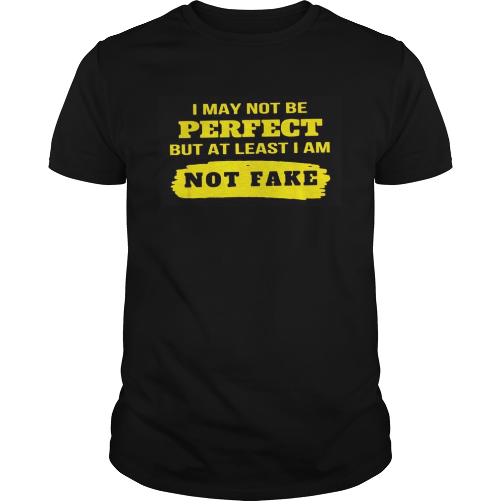 I may not be perfect but at least I am not fake shirt