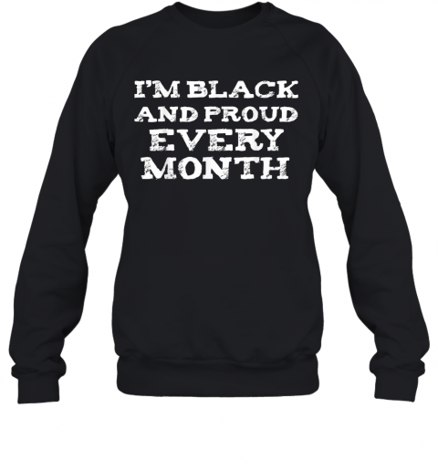 I'M Black And Proud Every Month T-Shirt Unisex Sweatshirt