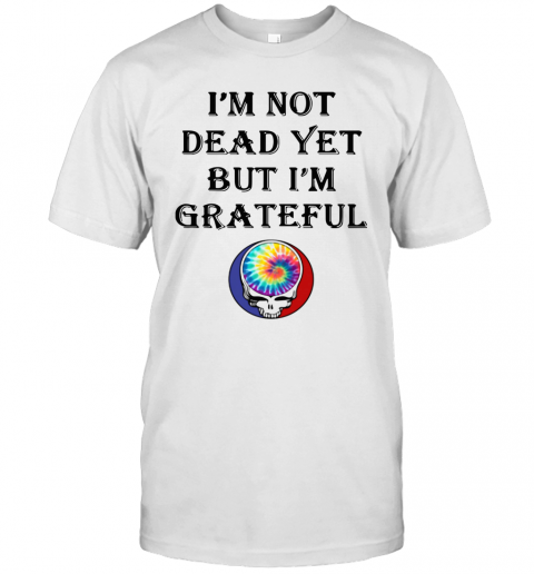 I'M Not Dead Yet But I'M Grateful T-Shirt