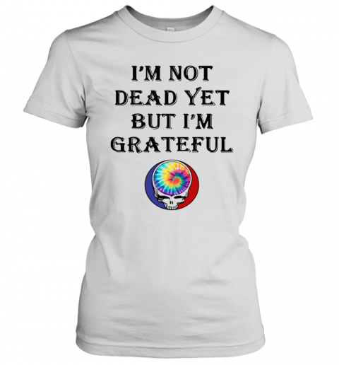 I'M Not Dead Yet But I'M Grateful T-Shirt Classic Women's T-shirt