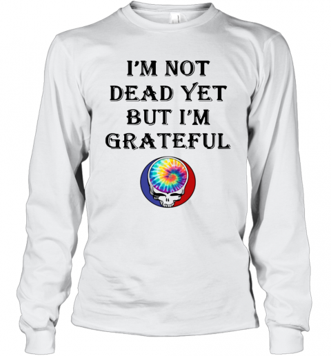 I'M Not Dead Yet But I'M Grateful T-Shirt Long Sleeved T-shirt 