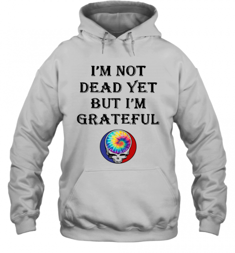 I'M Not Dead Yet But I'M Grateful T-Shirt Unisex Hoodie