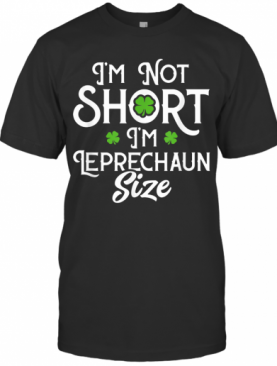 I'M Not Short I'M Leprechaun Size Funny ST Patrick'S Day T-Shirt
