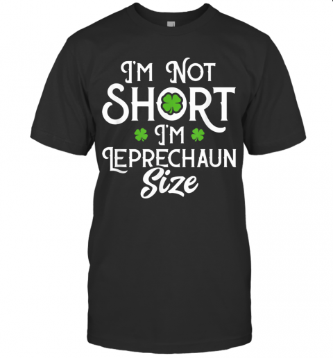 I'M Not Short I'M Leprechaun Size Funny St Patrick'S Day T-Shirt