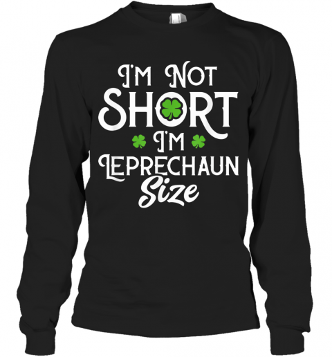 I'M Not Short I'M Leprechaun Size Funny ST Patrick'S Day T-Shirt Long Sleeved T-shirt 
