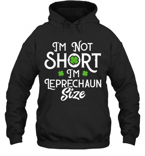 I'M Not Short I'M Leprechaun Size Funny ST Patrick'S Day T-Shirt Unisex Hoodie