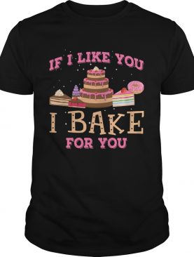 If I Like You I Bake For You shirt