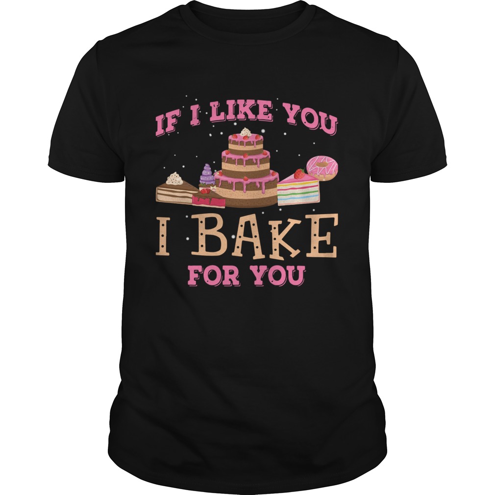 If I Like You I Bake For You shirt