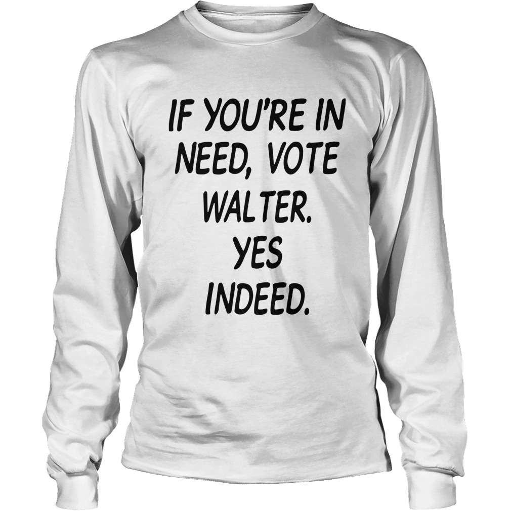 If Youre In Need Vote Walter Yes Indeed Long Sleeve