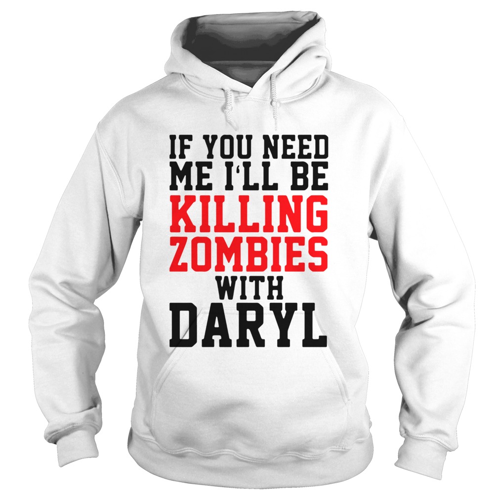 If you need me ill be killing zombies with daryl Hoodie