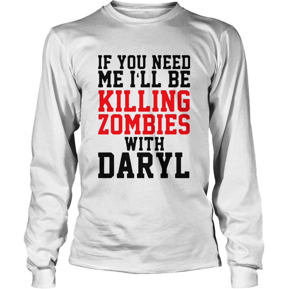 If you need me ill be killing zombies with daryl Long Sleeve