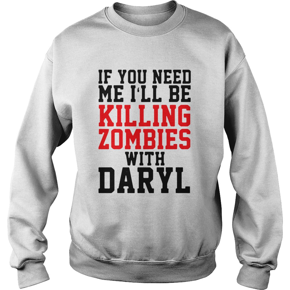 If you need me ill be killing zombies with daryl Sweatshirt