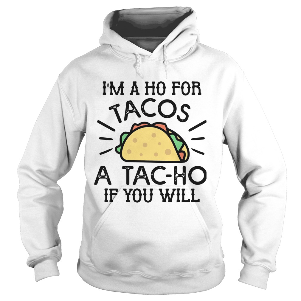 Im A Ho For Tacos A Tacho If You Will Hoodie