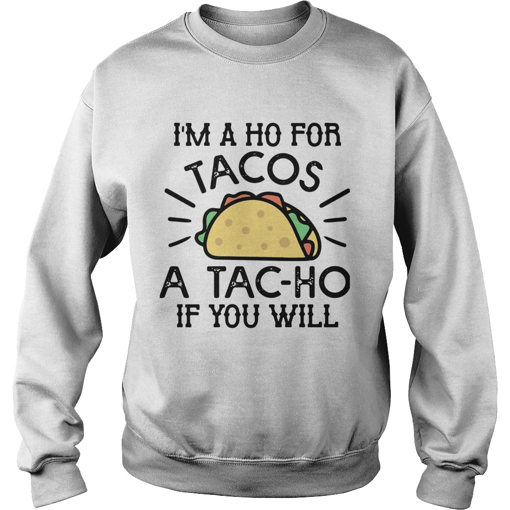 Im A Ho For Tacos A Tacho If You Will Sweatshirt