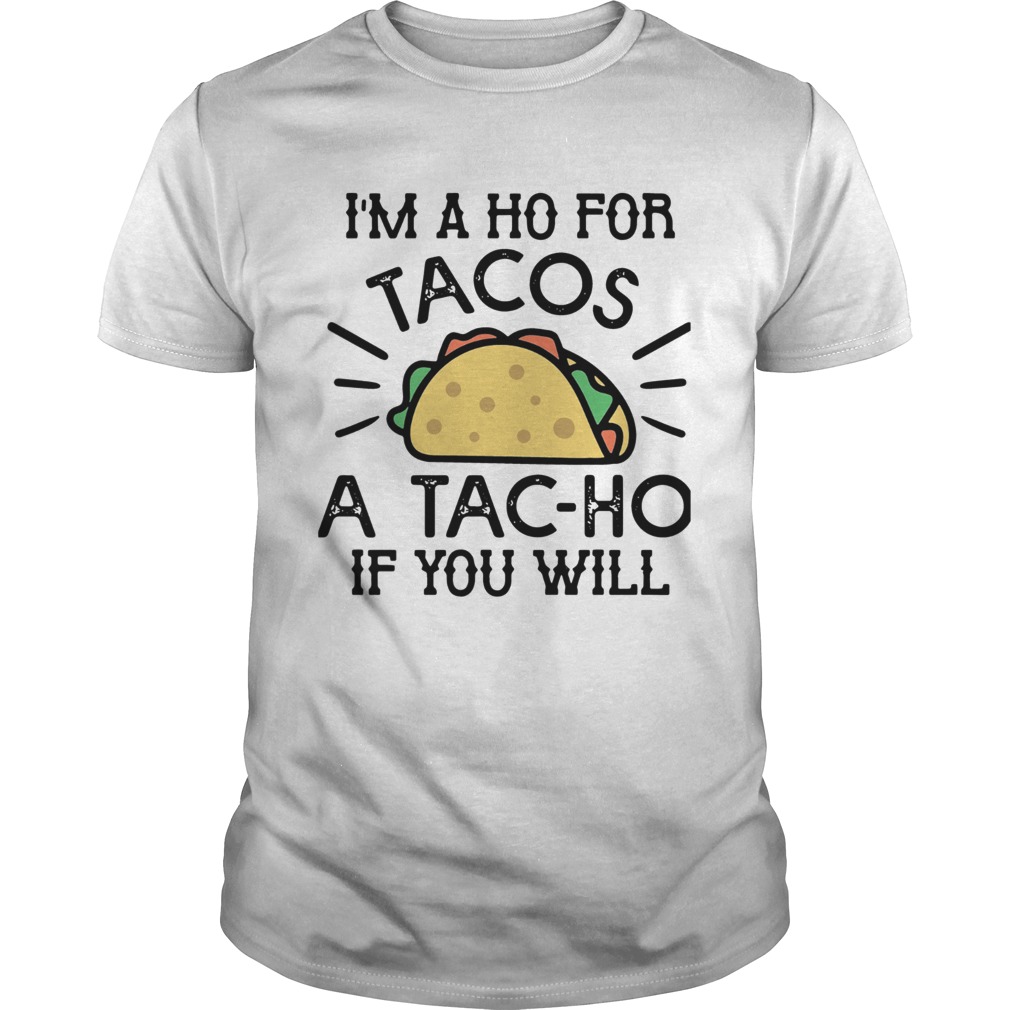 Im A Ho For Tacos A Tacho If You Will shirt